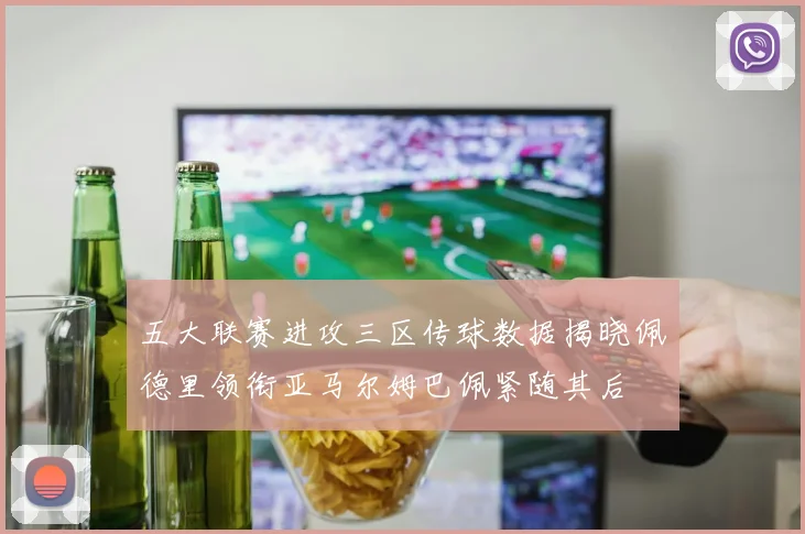 五大联赛进攻三区传球数据揭晓佩德里领衔亚马尔姆巴佩紧随其后