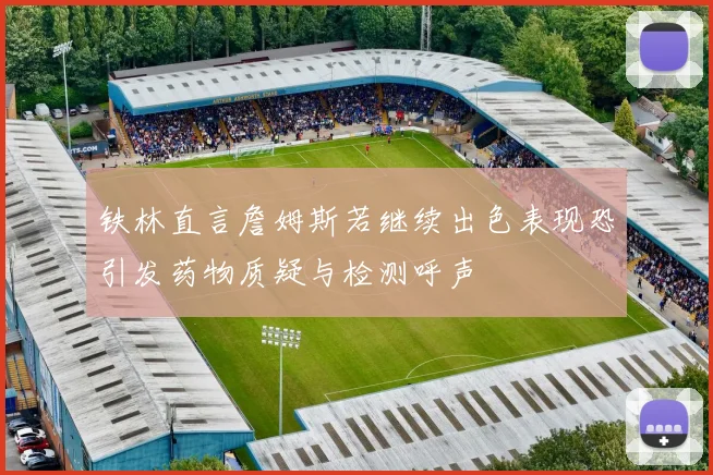 铁林直言詹姆斯若继续出色表现恐引发药物质疑与检测呼声