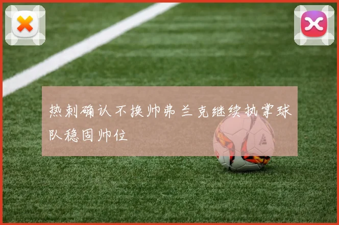 热刺确认不换帅弗兰克继续执掌球队稳固帅位