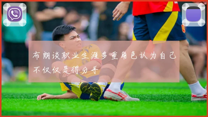 布朗谈职业生涯多重角色认为自己不仅仅是得分手