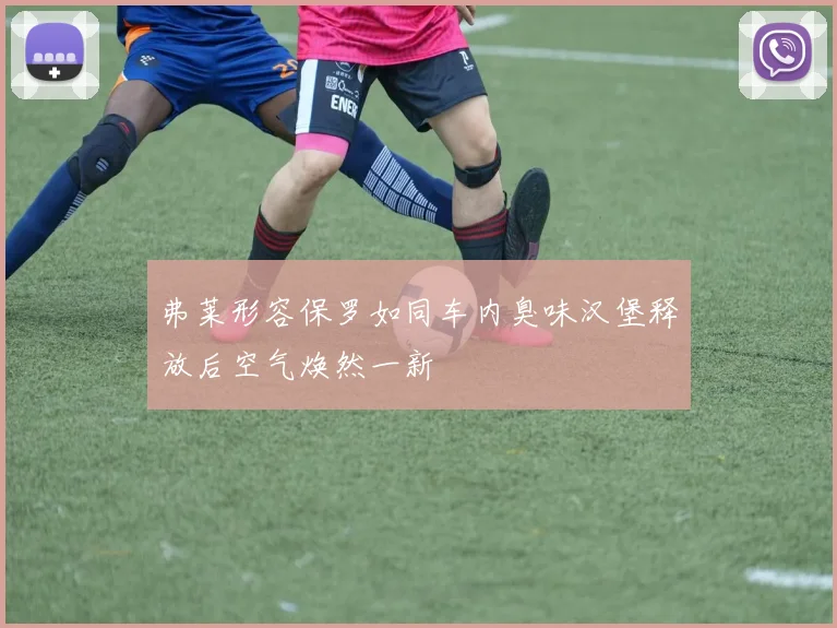 弗莱形容保罗如同车内臭味汉堡释放后空气焕然一新