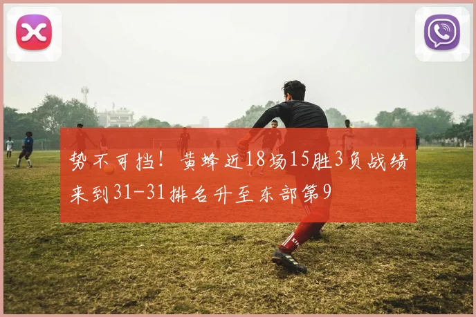 势不可挡！黄蜂近18场15胜3负战绩来到31-31排名升至东部第9