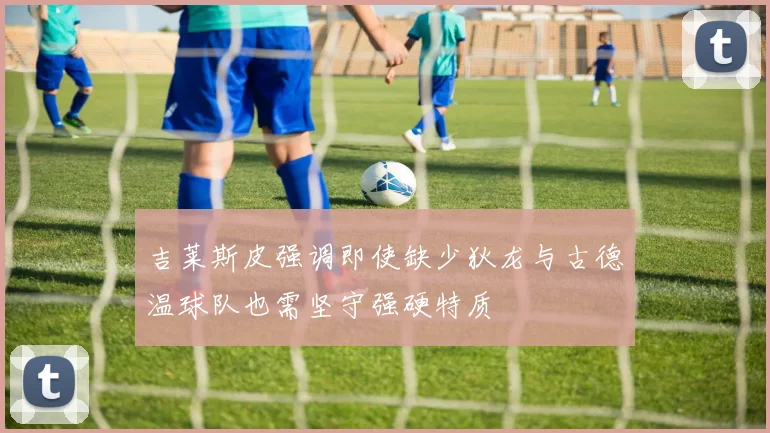 吉莱斯皮强调即使缺少狄龙与古德温球队也需坚守强硬特质