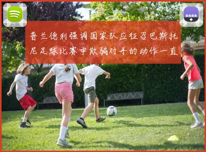 普兰德利强调国家队应征召巴斯托尼足球比赛中欺骗对手的动作一直存在