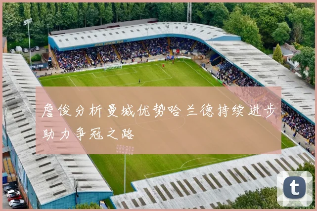 詹俊分析曼城优势哈兰德持续进步助力争冠之路