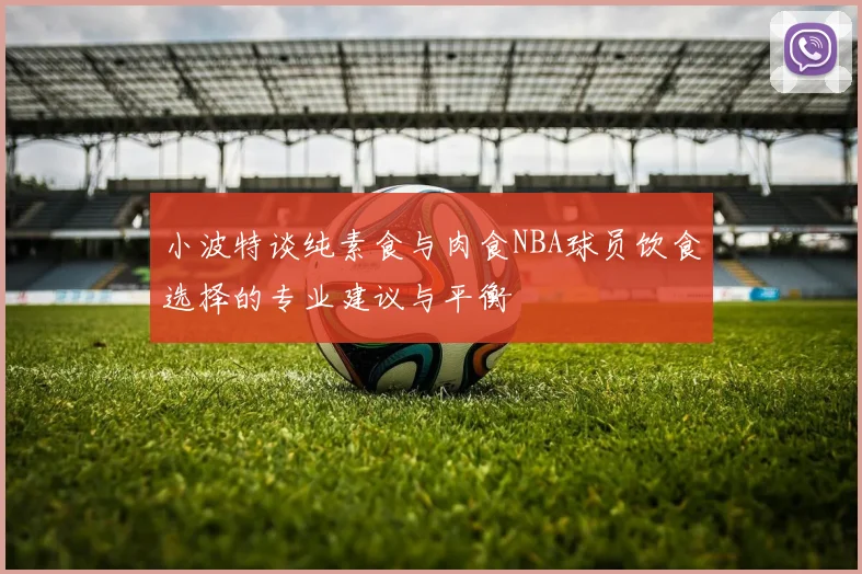 小波特谈纯素食与肉食NBA球员饮食选择的专业建议与平衡