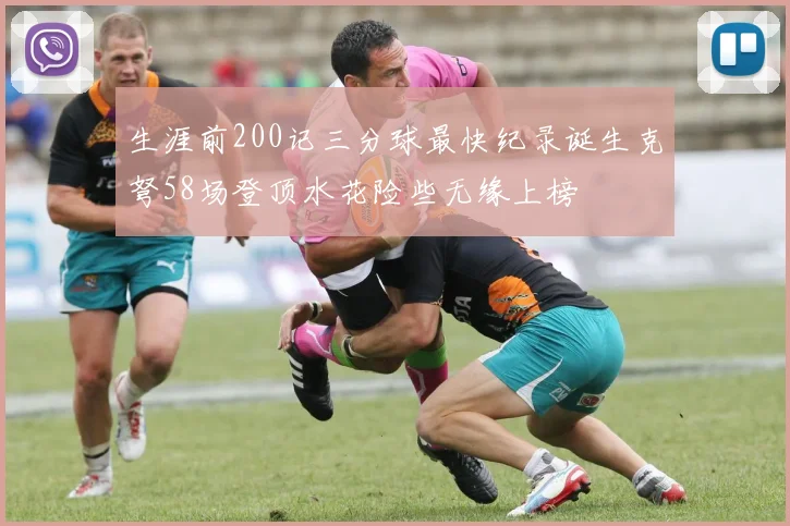 生涯前200记三分球最快纪录诞生克弩58场登顶水花险些无缘上榜
