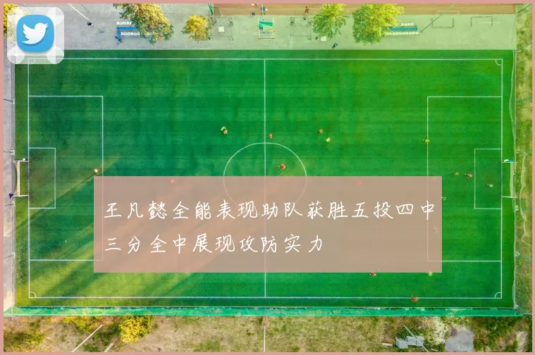 王凡懿全能表现助队获胜五投四中三分全中展现攻防实力