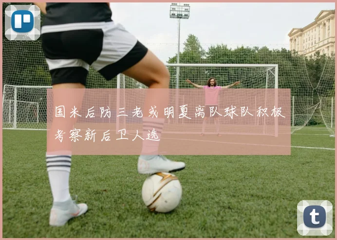 国米后防三老或明夏离队球队积极考察新后卫人选