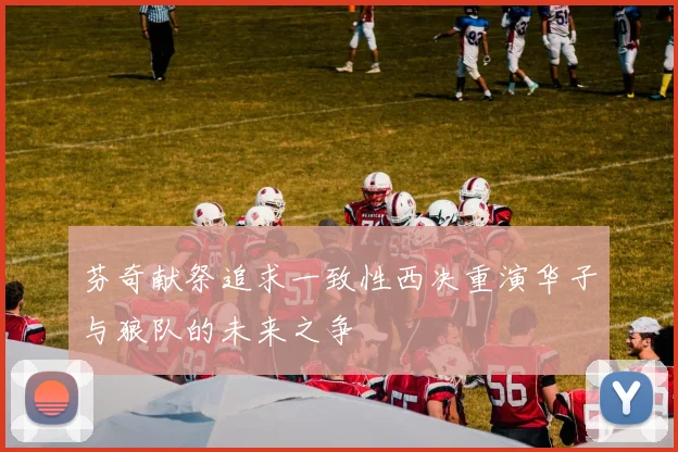 芬奇献祭追求一致性西决重演华子与狼队的未来之争
