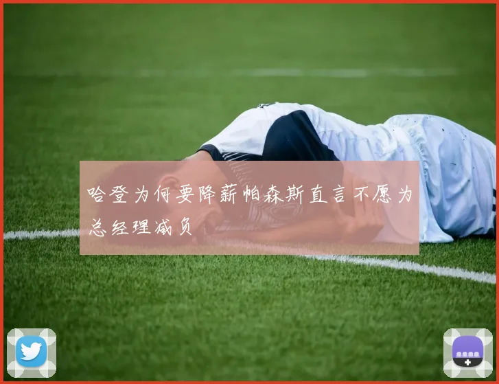 哈登为何要降薪帕森斯直言不愿为总经理减负