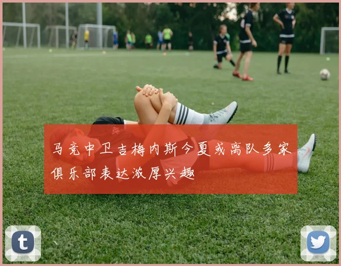 马竞中卫吉梅内斯今夏或离队多家俱乐部表达浓厚兴趣